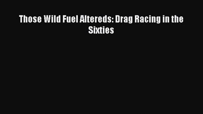 [PDF Download] Those Wild Fuel Altereds: Drag Racing in the Sixties [Download] Online