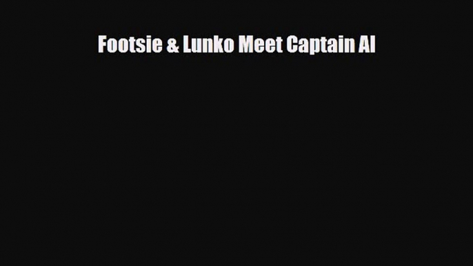 [PDF Download] Footsie & Lunko Meet Captain Al [Download] Full Ebook