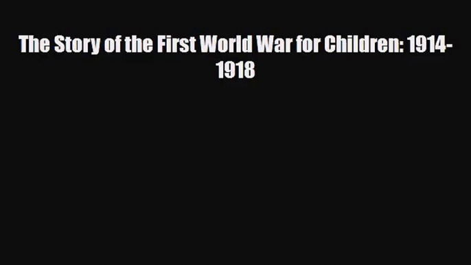 [PDF Download] The Story of the First World War for Children: 1914-1918 [Read] Full Ebook