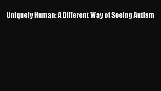 [PDF Download] Uniquely Human: A Different Way of Seeing Autism [PDF] Full Ebook