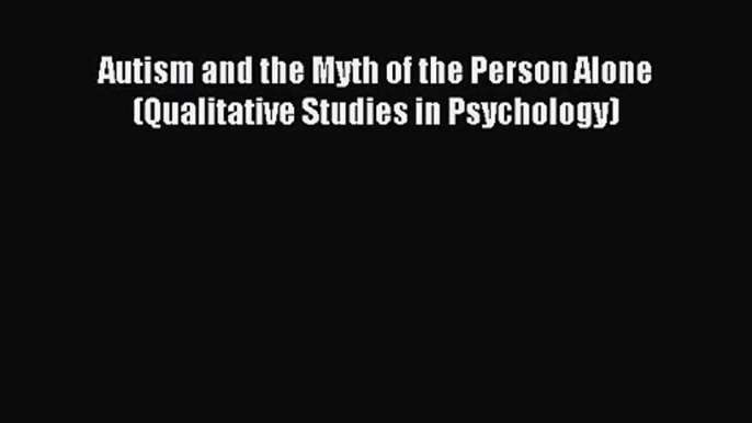 [PDF Download] Autism and the Myth of the Person Alone (Qualitative Studies in Psychology)