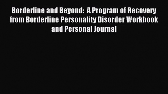 [PDF Download] Borderline and Beyond:  A Program of Recovery from Borderline Personality Disorder