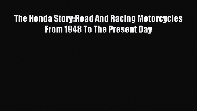 [PDF Download] The Honda Story:Road And Racing Motorcycles From 1948 To The Present Day [PDF]