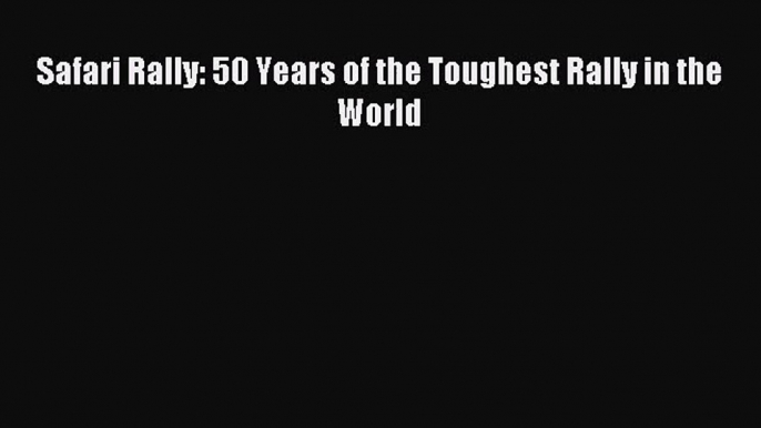 [PDF Download] Safari Rally: 50 Years of the Toughest Rally in the World [Read] Full Ebook