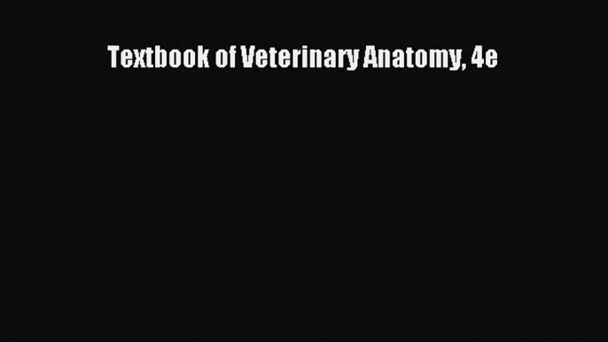 [PDF Download] Textbook of Veterinary Anatomy 4e [Read] Online