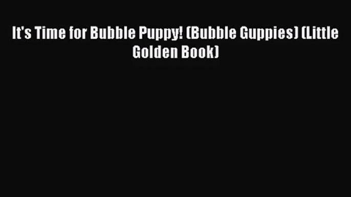 [PDF Download] It's Time for Bubble Puppy! (Bubble Guppies) (Little Golden Book) [Read] Full