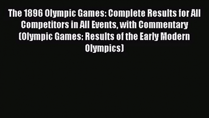 [PDF Download] The 1896 Olympic Games: Complete Results for All Competitors in All Events with