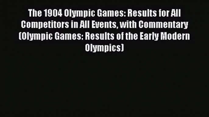 [PDF Download] The 1904 Olympic Games: Results for All Competitors in All Events with Commentary