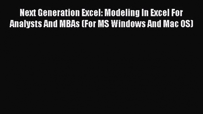 Read Next Generation Excel: Modeling In Excel For Analysts And MBAs (For MS Windows And Mac