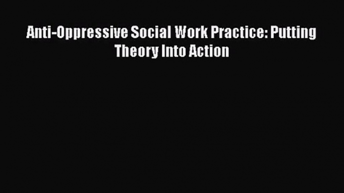 Download Anti-Oppressive Social Work Practice: Putting Theory Into Action PDF Free