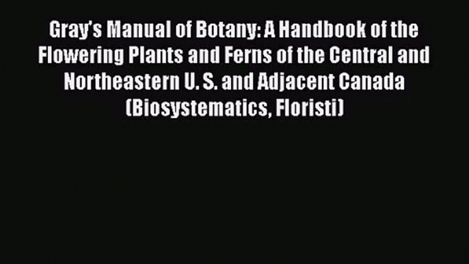 Download Gray's Manual of Botany: A Handbook of the Flowering Plants and Ferns of the Central