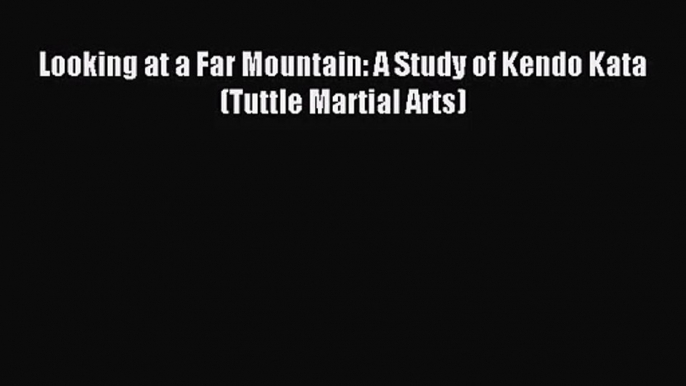 [PDF Download] Looking at a Far Mountain: A Study of Kendo Kata (Tuttle Martial Arts) [Read]