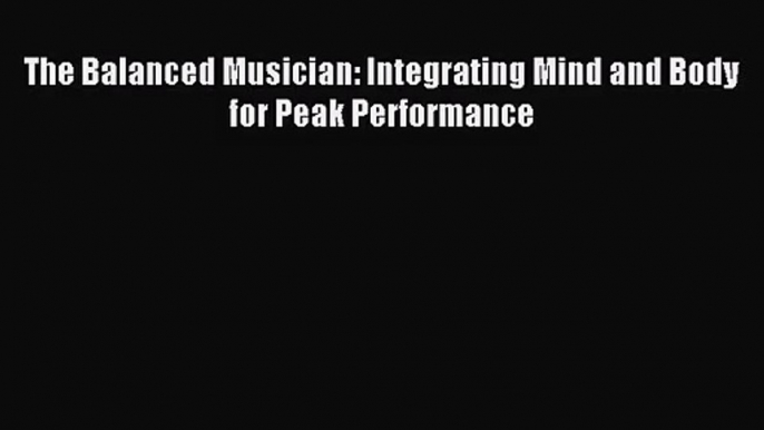 [PDF Download] The Balanced Musician: Integrating Mind and Body for Peak Performance [PDF]