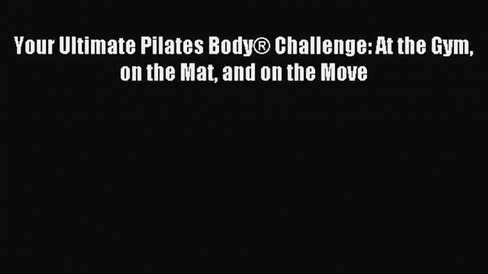 [PDF Download] Your Ultimate Pilates Body® Challenge: At the Gym on the Mat and on the Move