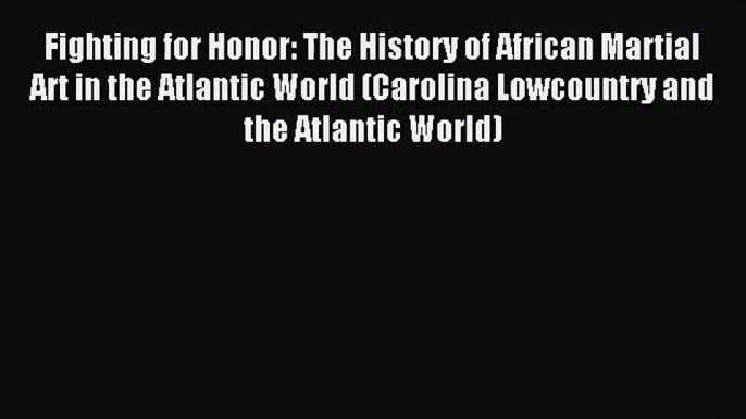 [PDF Download] Fighting for Honor: The History of African Martial Art in the Atlantic World