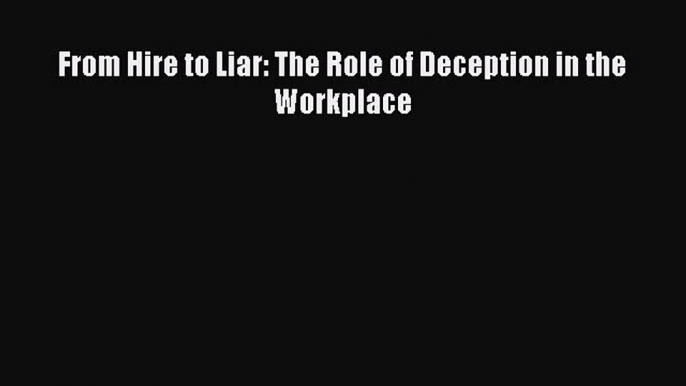 Download From Hire to Liar: The Role of Deception in the Workplace Ebook Online