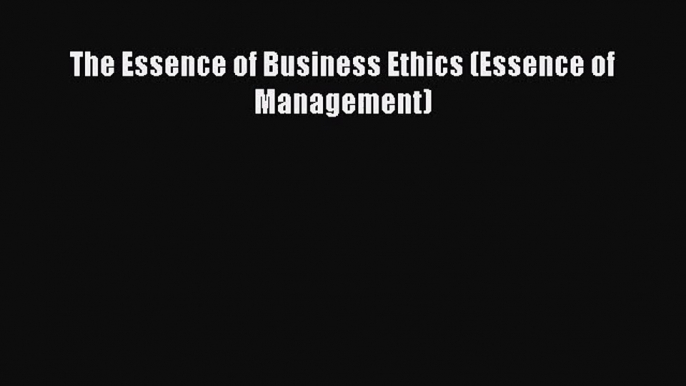 Read The Essence of Business Ethics (Essence of Management) Ebook Free