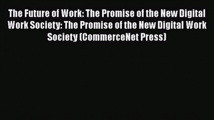 Read The Future of Work: The Promise of the New Digital Work Society: The Promise of the New