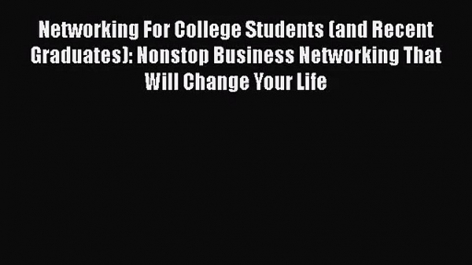 Read Networking For College Students (and Recent Graduates): Nonstop Business Networking That