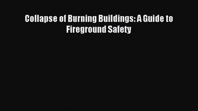 [PDF Download] Collapse of Burning Buildings: A Guide to Fireground Safety [PDF] Full Ebook