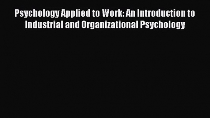 Read Psychology Applied to Work: An Introduction to Industrial and Organizational Psychology