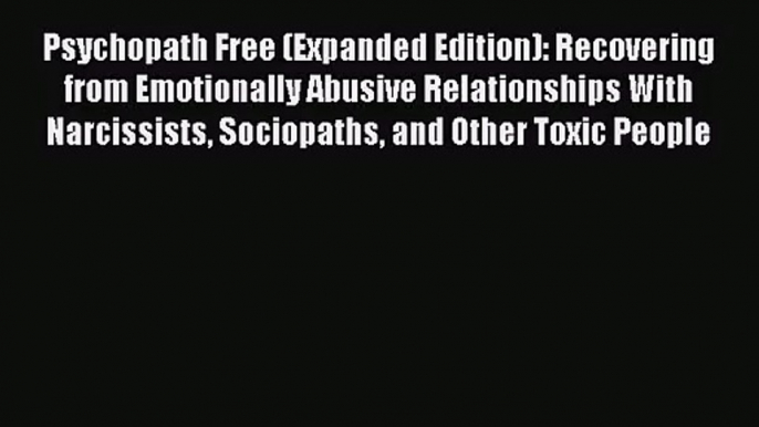 [PDF Download] Psychopath Free (Expanded Edition): Recovering from Emotionally Abusive Relationships