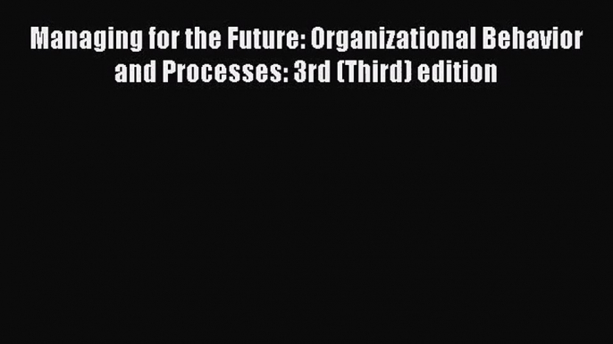 Read Managing for the Future: Organizational Behavior and Processes: 3rd (Third) edition PDF