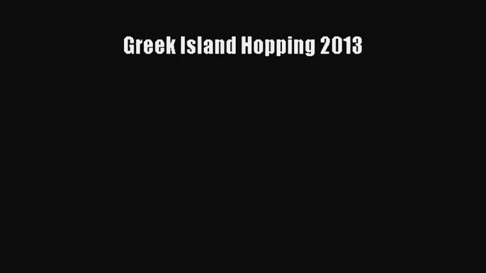 [PDF Download] Greek Island Hopping 2013 [Download] Online