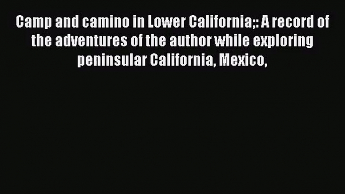 [PDF Download] Camp and camino in Lower California: A record of the adventures of the author