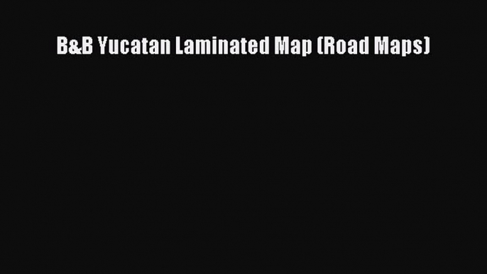 [PDF Download] B&B Yucatan Laminated Map (Road Maps) [PDF] Online