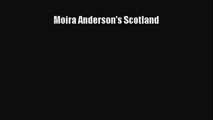 [PDF Download] Moira Anderson's Scotland [Read] Full Ebook