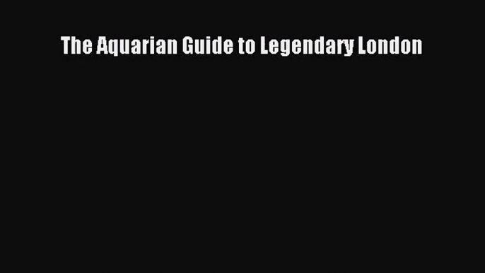 [PDF Download] The Aquarian Guide to Legendary London [PDF] Online