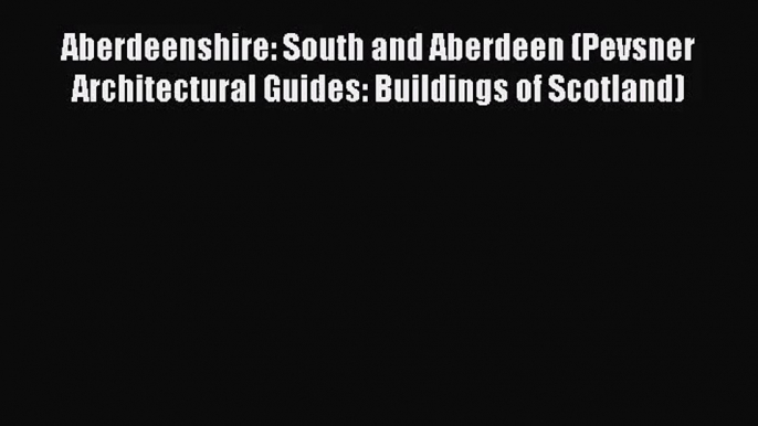 [PDF Download] Aberdeenshire: South and Aberdeen (Pevsner Architectural Guides: Buildings of