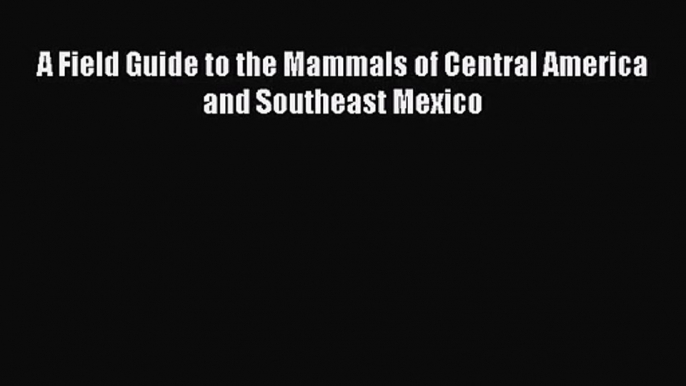 [PDF Download] A Field Guide to the Mammals of Central America and Southeast Mexico [PDF] Full