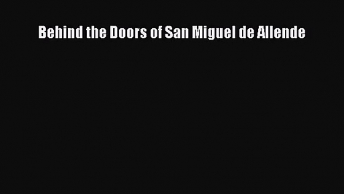 [PDF Download] Behind the Doors of San Miguel de Allende [Download] Full Ebook