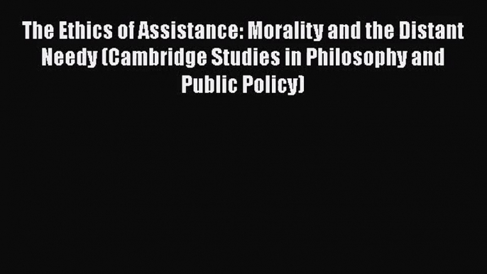 Download The Ethics of Assistance: Morality and the Distant Needy (Cambridge Studies in Philosophy