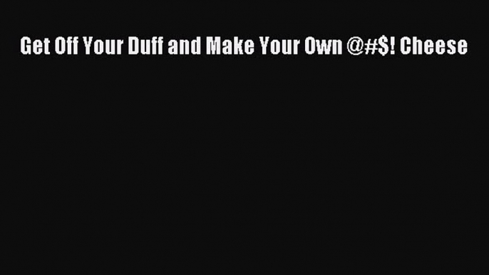 Download Get Off Your Duff and Make Your Own @#$! Cheese PDF Free