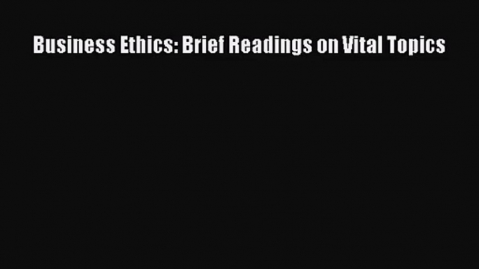 Read Business Ethics: Brief Readings on Vital Topics PDF Online