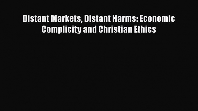 Download Distant Markets Distant Harms: Economic Complicity and Christian Ethics Ebook Online