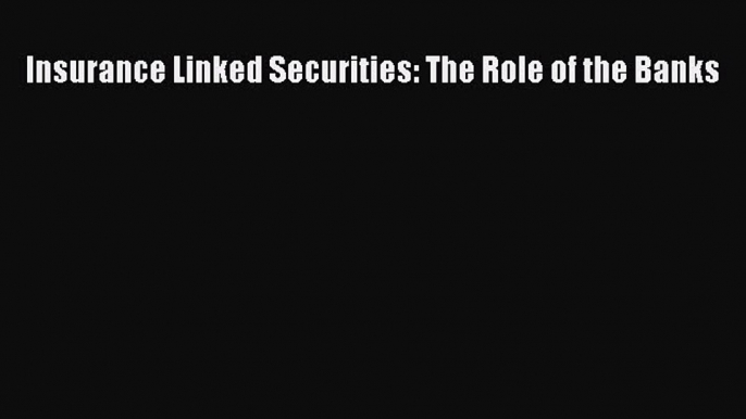 Read Insurance Linked Securities: The Role of the Banks Ebook Free