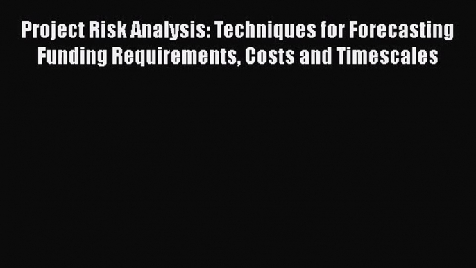 Read Project Risk Analysis: Techniques for Forecasting Funding Requirements Costs and Timescales