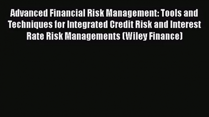 Read Advanced Financial Risk Management: Tools and Techniques for Integrated Credit Risk and