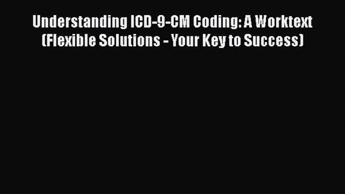 Read Understanding ICD-9-CM Coding: A Worktext (Flexible Solutions - Your Key to Success) Ebook