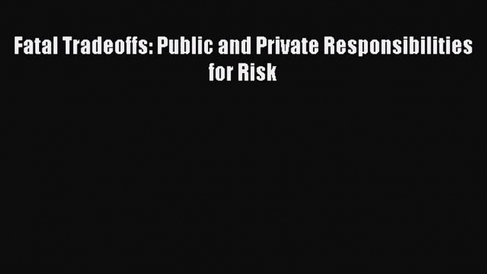 Download Fatal Tradeoffs: Public and Private Responsibilities for Risk Ebook Free