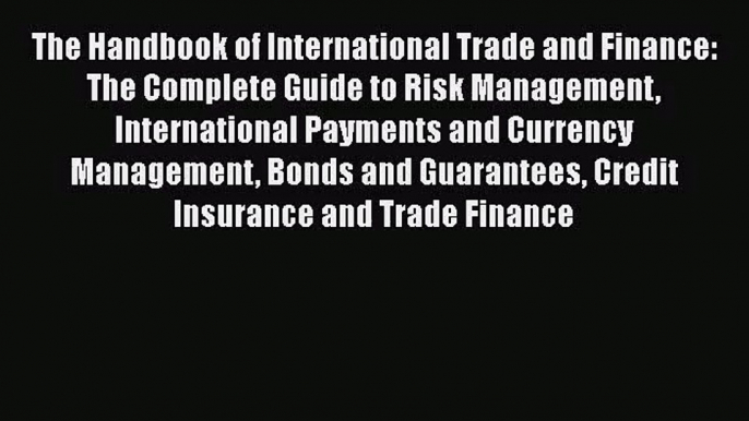 Download The Handbook of International Trade and Finance: The Complete Guide to Risk Management