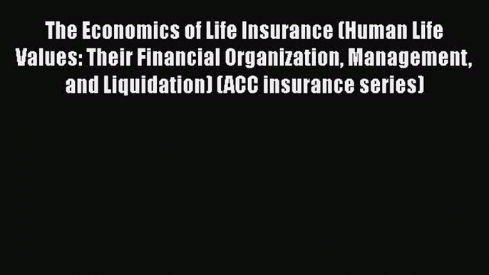 Download The Economics of Life Insurance (Human Life Values: Their Financial Organization Management