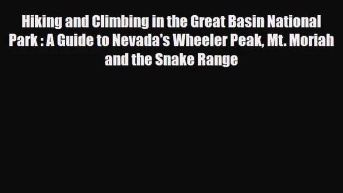 [PDF Download] Hiking and Climbing in the Great Basin National Park : A Guide to Nevada's Wheeler