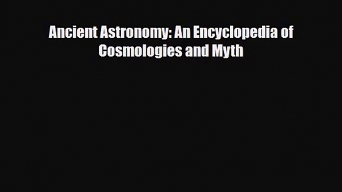 [PDF Download] Ancient Astronomy: An Encyclopedia of Cosmologies and Myth [Read] Online