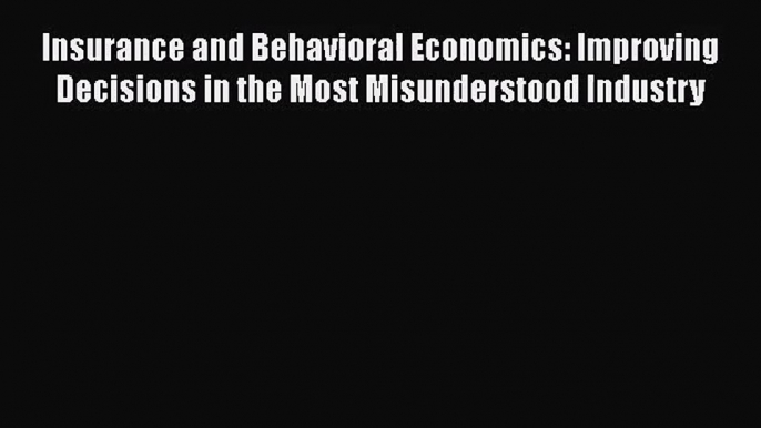 Read Insurance and Behavioral Economics: Improving Decisions in the Most Misunderstood Industry