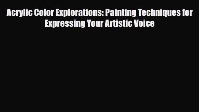 PDF Download Acrylic Color Explorations: Painting Techniques for Expressing Your Artistic Voice